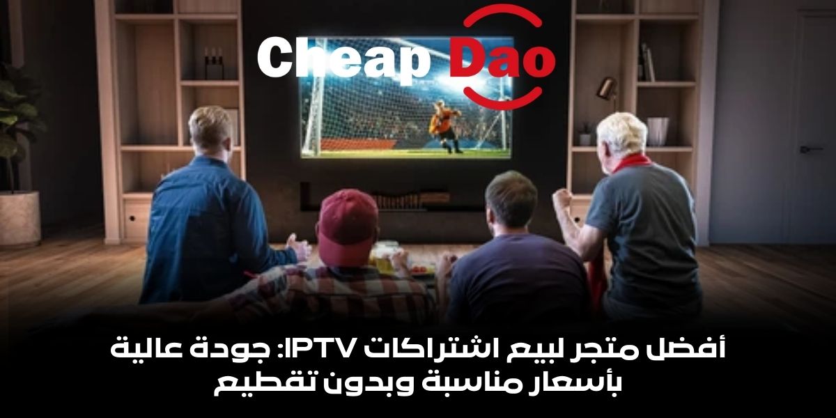 أفضل متجر لبيع اشتراكات IPTV: جودة عالية بأسعار مناسبة وبدون تقطيع